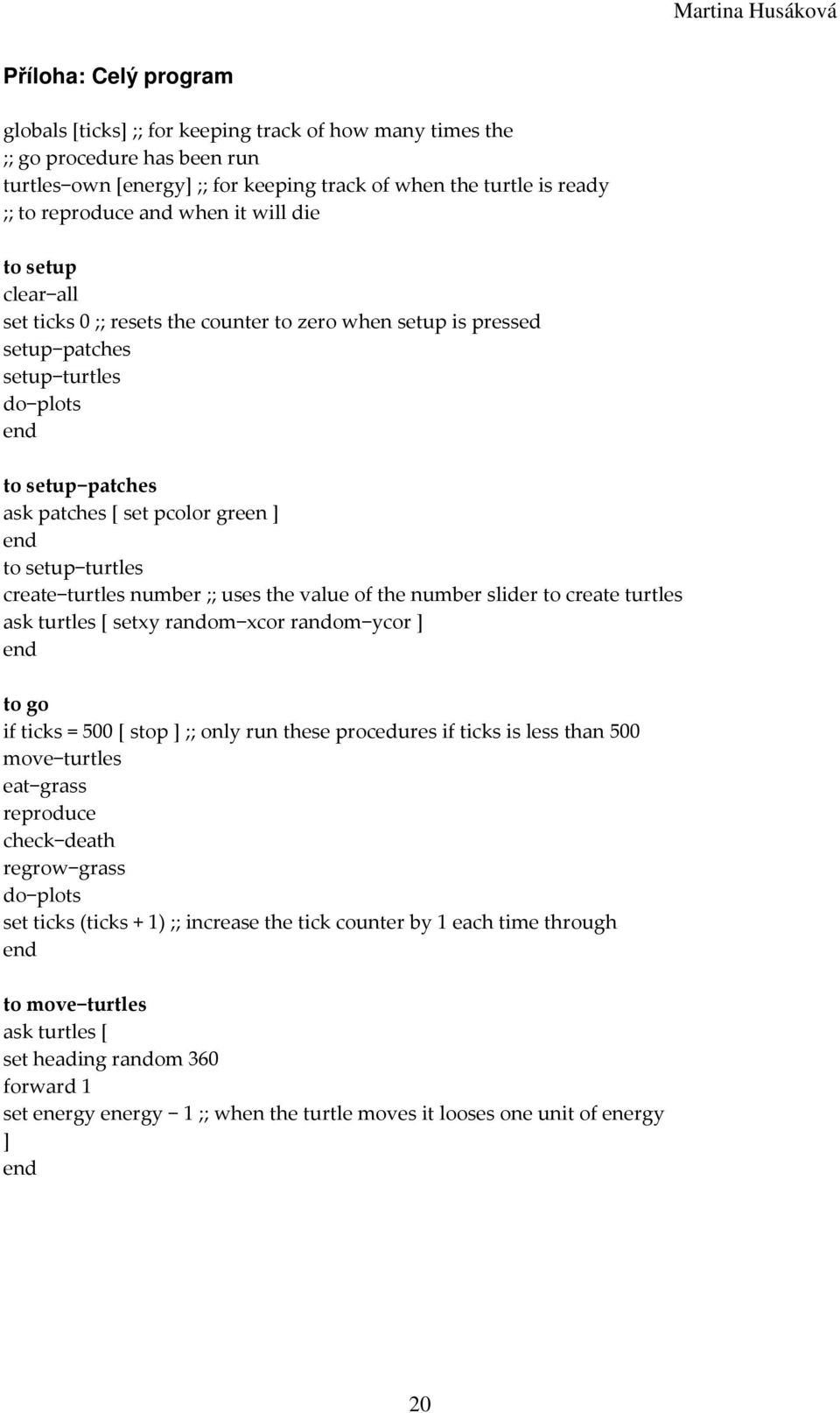 turtles create turtles number ;; uses the value of the number slider to create turtles setxy random xcor random ycor to go if ticks = 500 [ stop ;; only run these procedures if ticks is less than 500