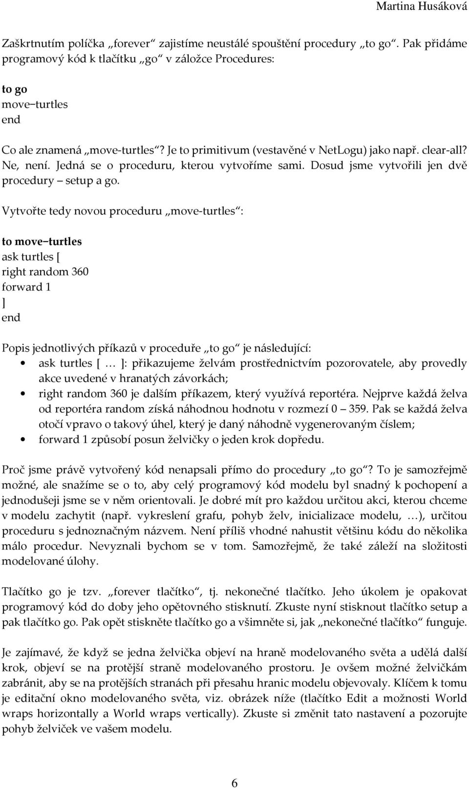 Vytvořte tedy novou proceduru move-turtles : to move turtles right random 360 forward 1 Popis jednotlivých příkazů v proceduře to go je následující: : přikazujeme želvám prostřednictvím pozorovatele,