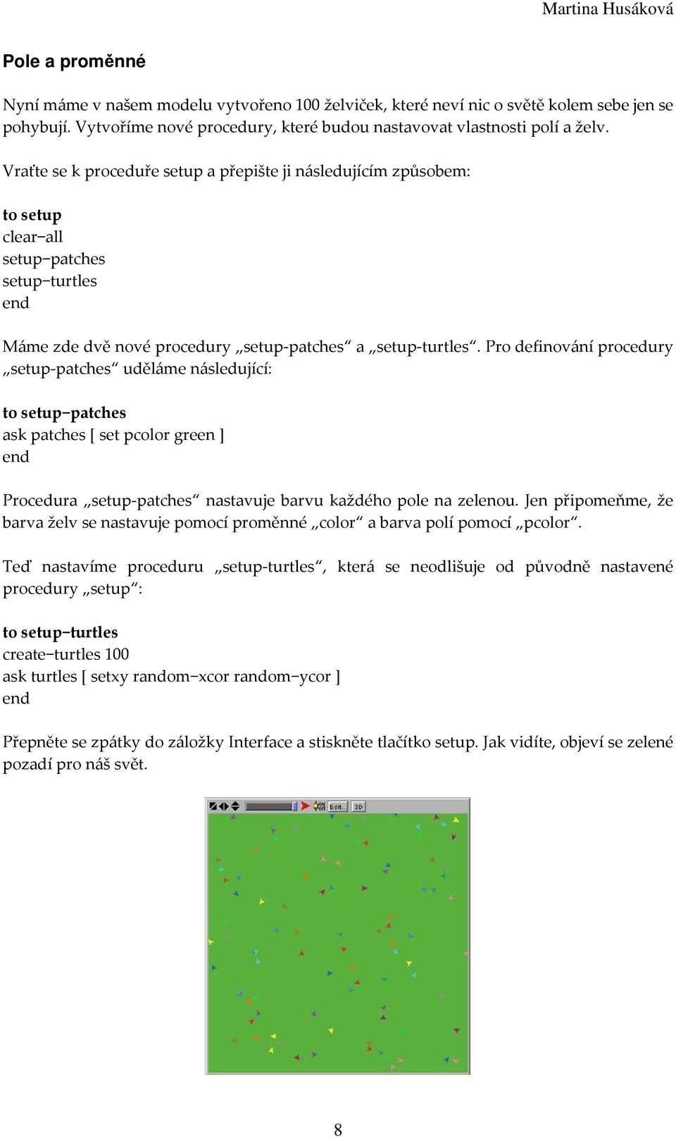 Pro definování procedury setup-patches uděláme následující: to setup patches ask patches [ set pcolor green Procedura setup-patches nastavuje barvu každého pole na zelenou.