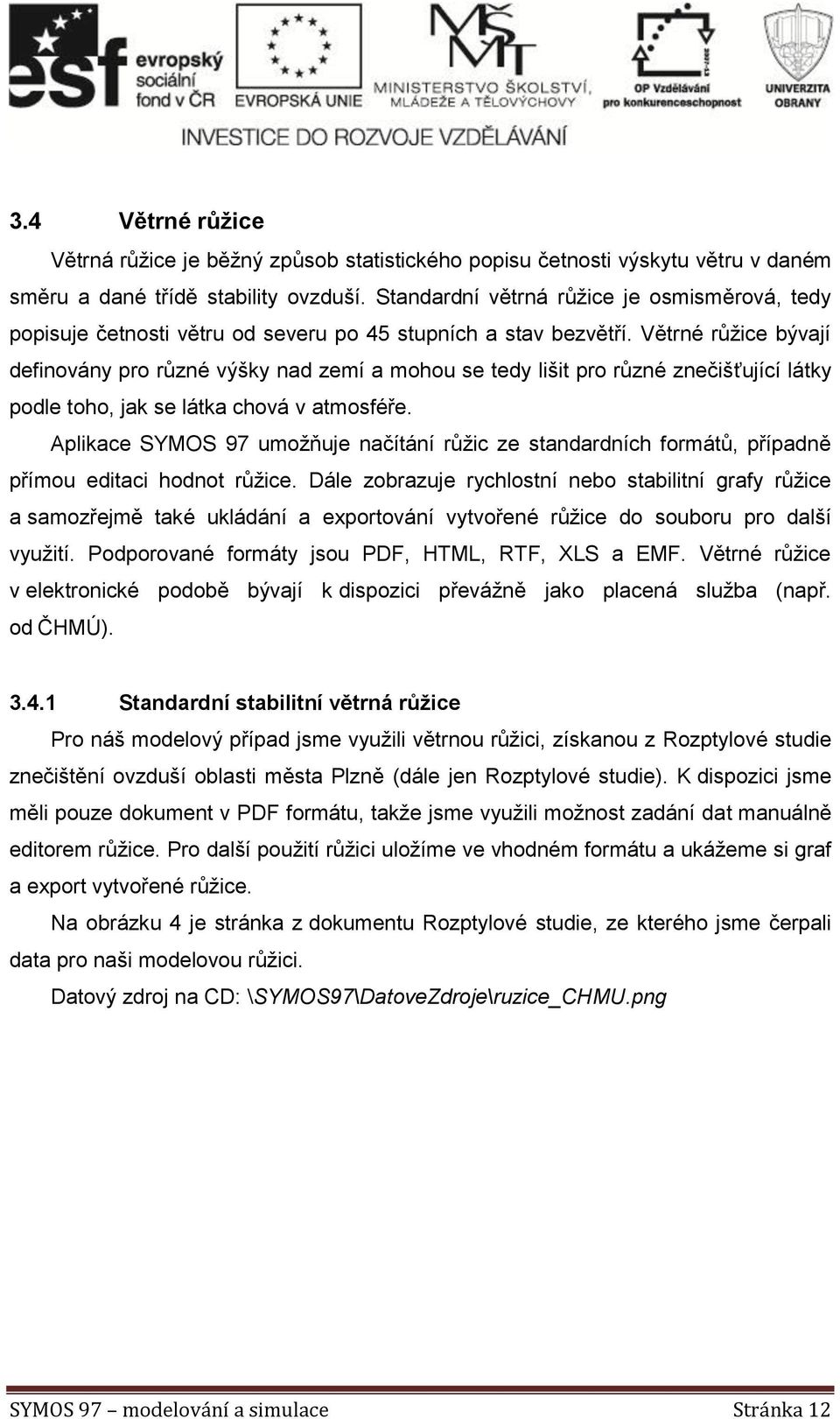 Větrné růžice bývají definovány pro různé výšky nad zemí a mohou se tedy lišit pro různé znečišťující látky podle toho, jak se látka chová v atmosféře.