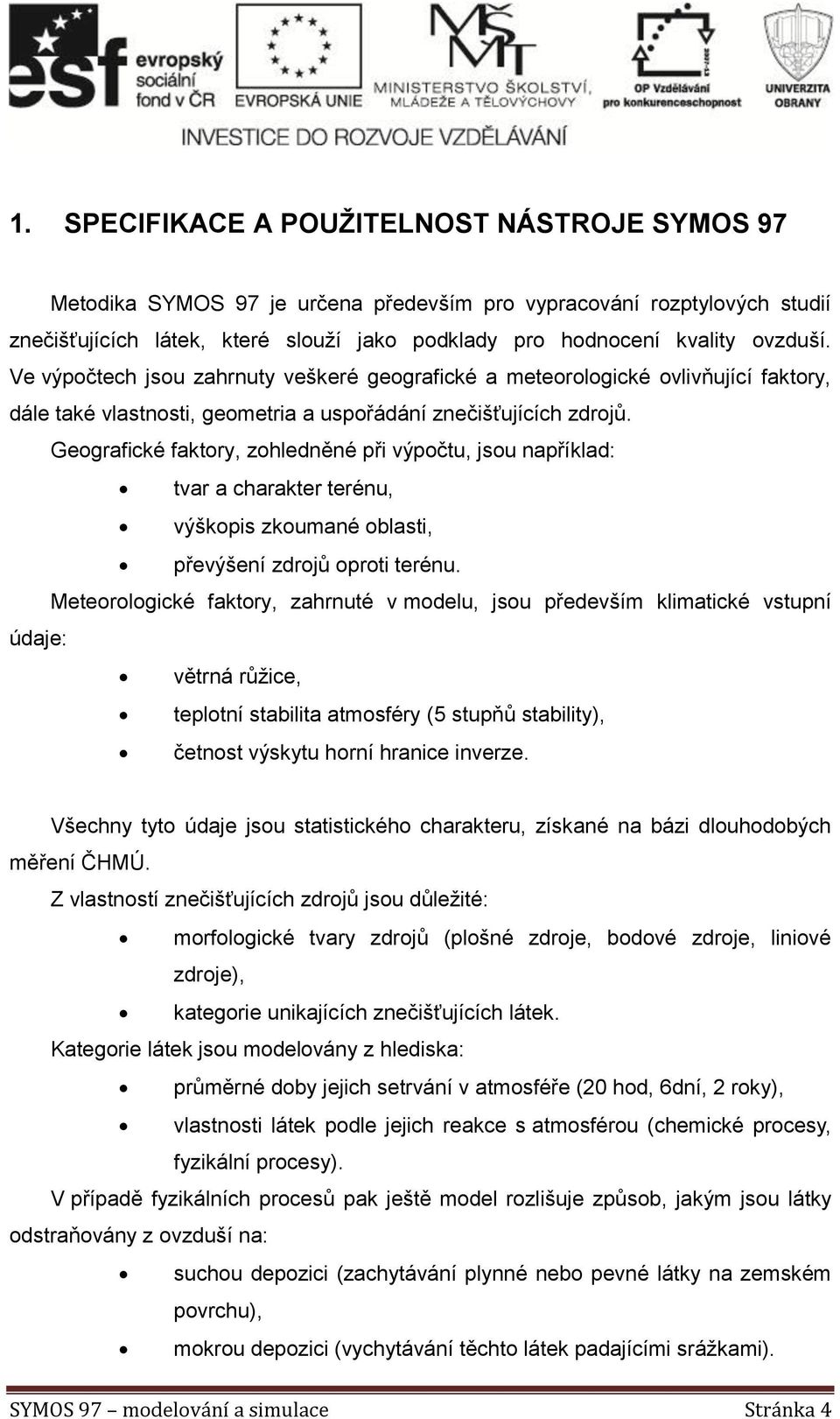 Geografické faktory, zohledněné při výpočtu, jsou například: tvar a charakter terénu, výškopis zkoumané oblasti, převýšení zdrojů oproti terénu.