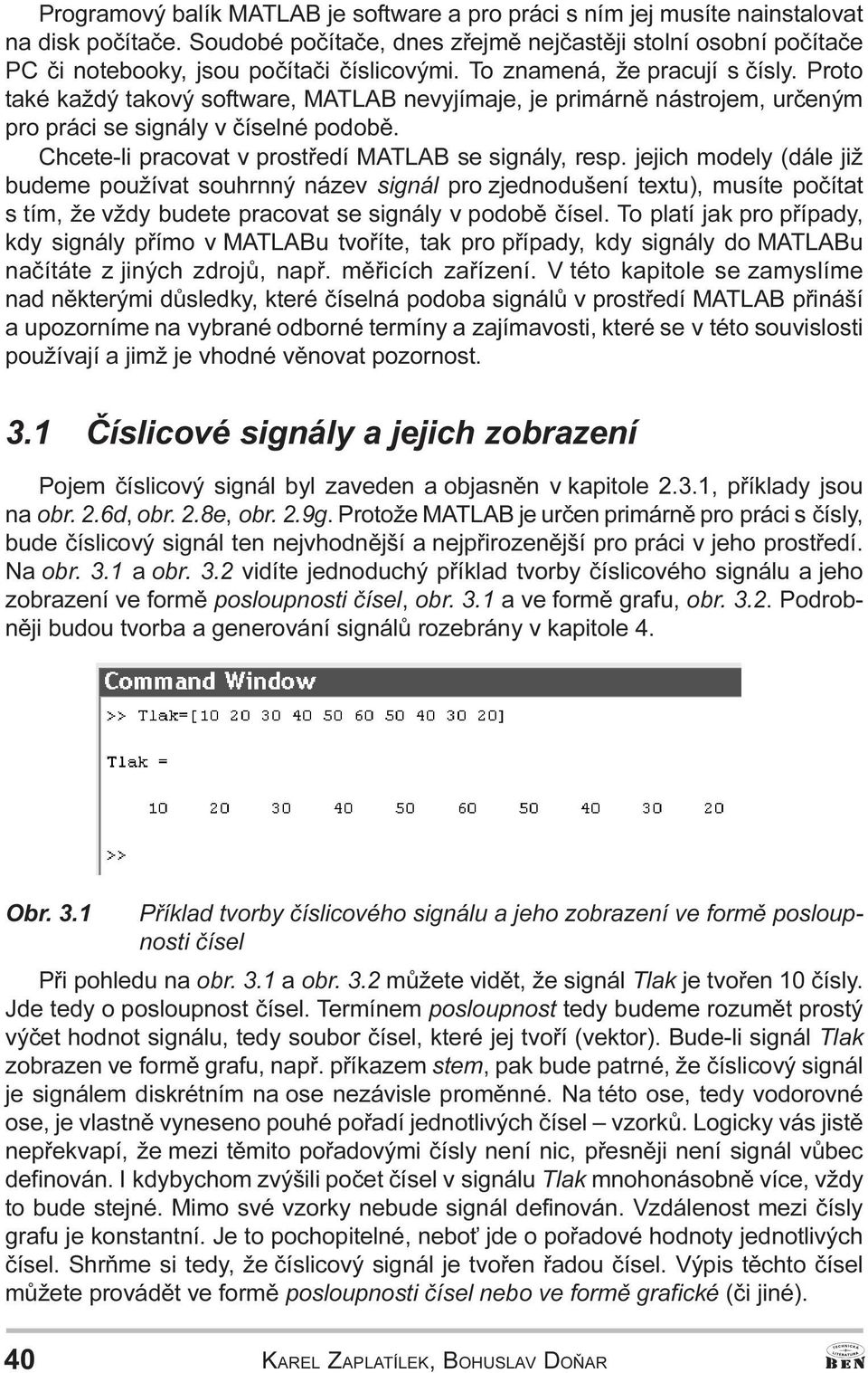 Proto také každý takový software, MATLAB nevyjímaje, je primárnì nástrojem, urèeným pro práci se signály v èíselné podobì. Chcete-li pracovat v prostøedí MATLAB se signály, resp.