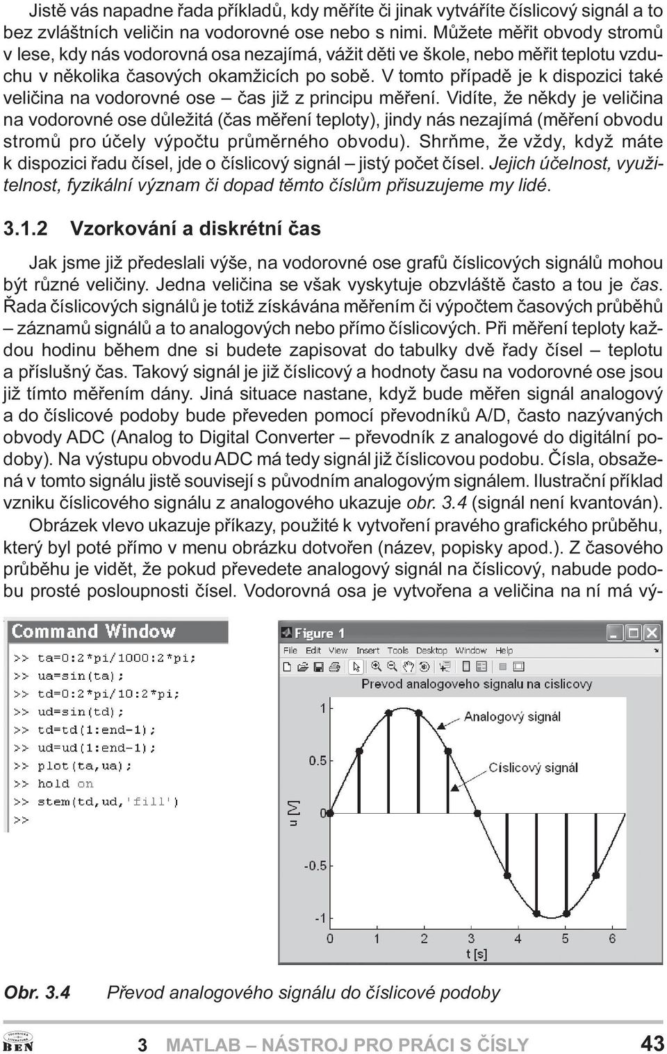 V tomto pøípadì je k dispozici také velièina na vodorovné ose èas již z principu mìøení.