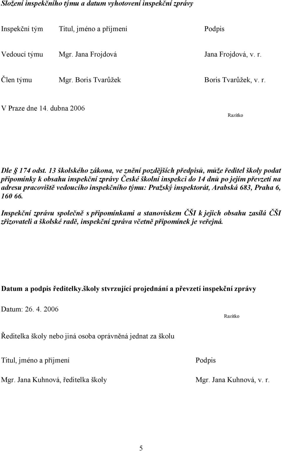 13 školského zákona, ve znění pozdějších předpisů, může ředitel školy podat připomínky k obsahu inspekční zprávy České školní inspekci do 14 dnů po jejím převzetí na adresu pracoviště vedoucího