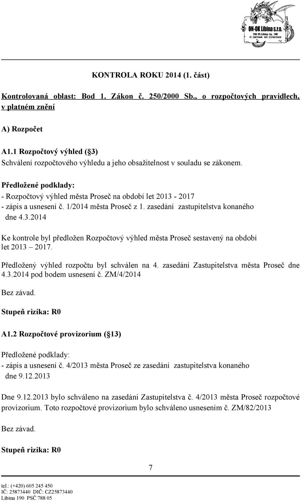 1/2014 města Proseč z 1. zasedání zastupitelstva konaného dne 4.3.2014 Ke kontrole byl předložen Rozpočtový výhled města Proseč sestavený na období let 2013 2017.