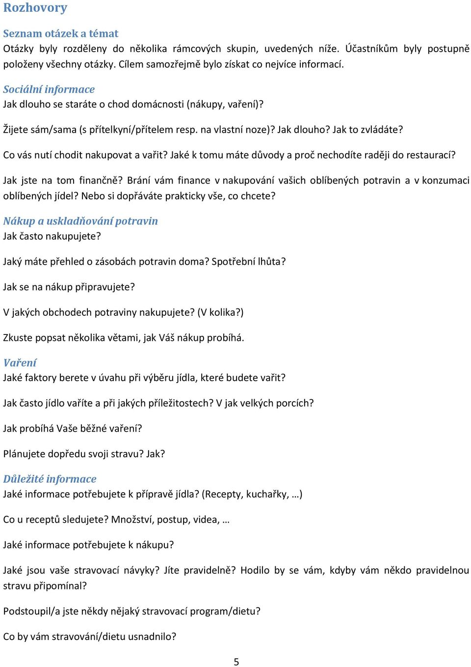Co vás nutí chodit nakupovat a vařit? Jaké k tomu máte důvody a proč nechodíte raději do restaurací? Jak jste na tom finančně?