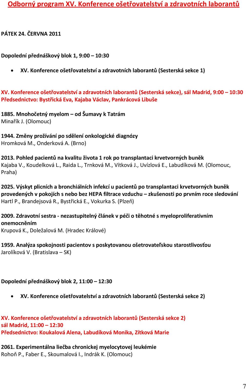 Konference ošetřovatelství a zdravotních laborantů (Sesterská sekce), sál Madrid, 9:00 10:30 Předsednictvo: Bystřická Eva, Kajaba Václav, Pankrácová Libuše 1885.