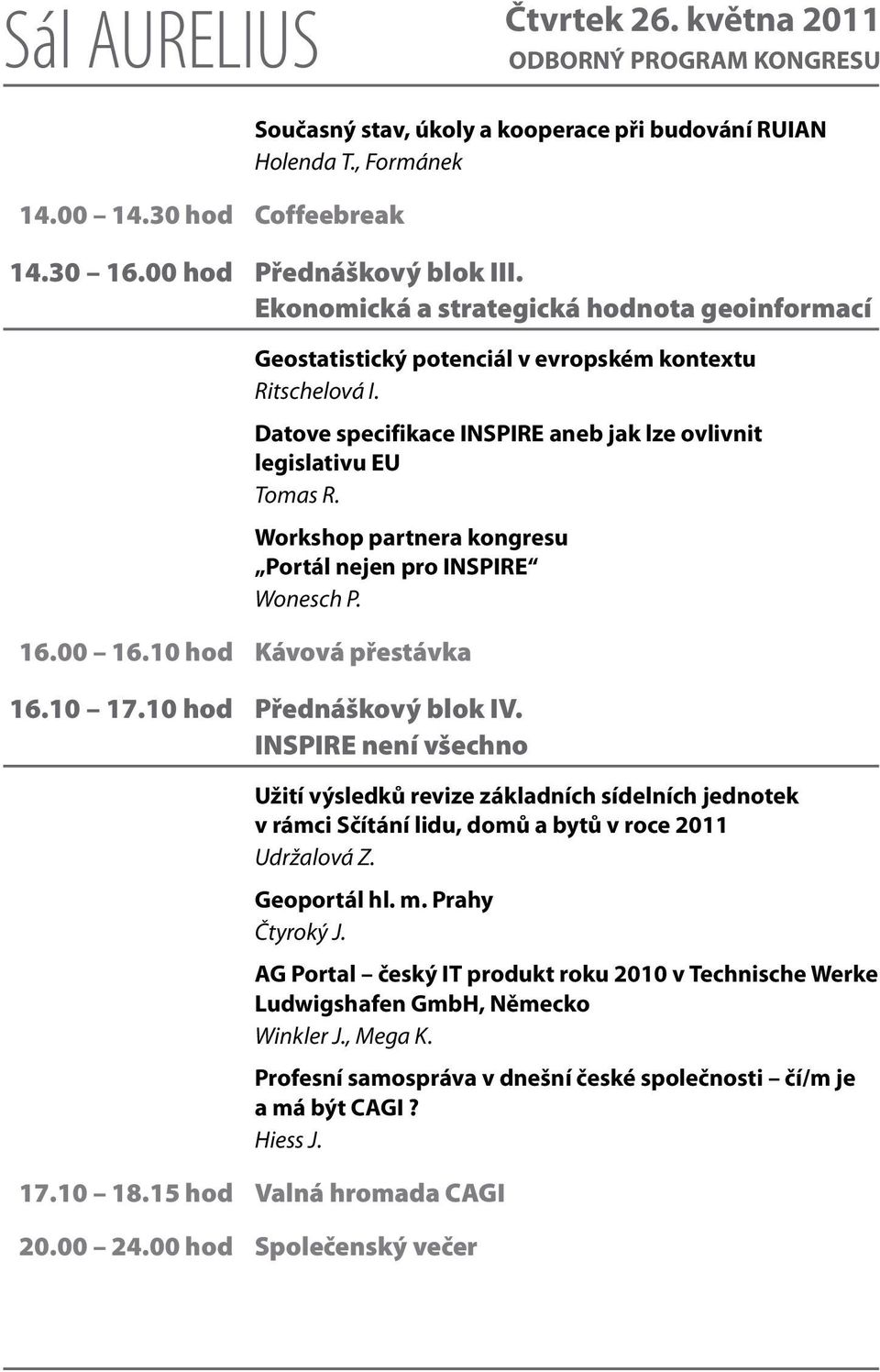 Workshop partnera kongresu Portál nejen pro INSPIRE Wonesch P. 16.00 16.10 hod Kávová přestávka 16.10 17.10 hod Přednáškový blok IV.