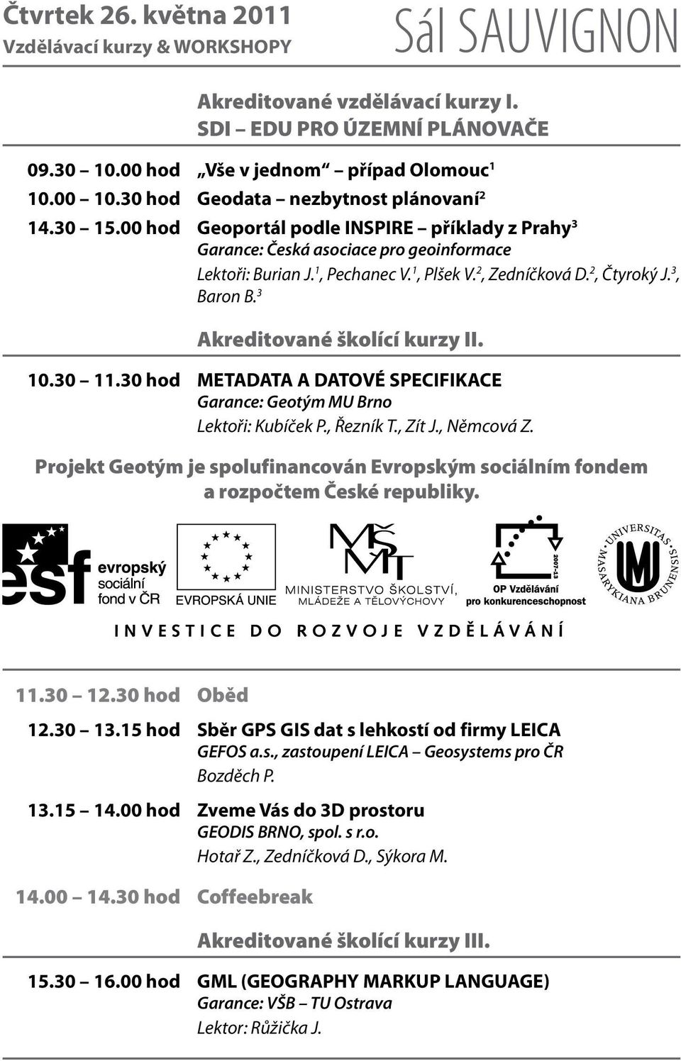 2, Čtyroký J. 3, Baron B. 3 Akreditované školící kurzy II. 10.30 11.30 hod METADATA A DATOVÉ SPECIFIKACE Garance: Geotým MU Brno Lektoři: Kubíček P., Řezník T., Zít J., Němcová Z.