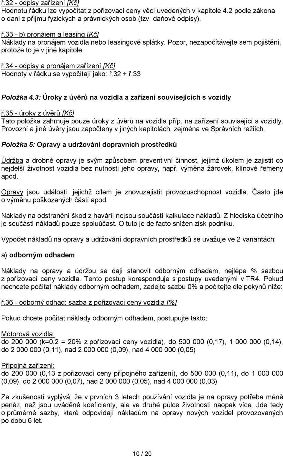 3: Úroky z úvěrů na vozidla a zařízení souvisejících s vozidly ř.35 - úroky z úvěrů [Kč] Tato položka zahrnuje pouze úroky z úvěrů na vozidla příp. na zařízení související s vozidly.