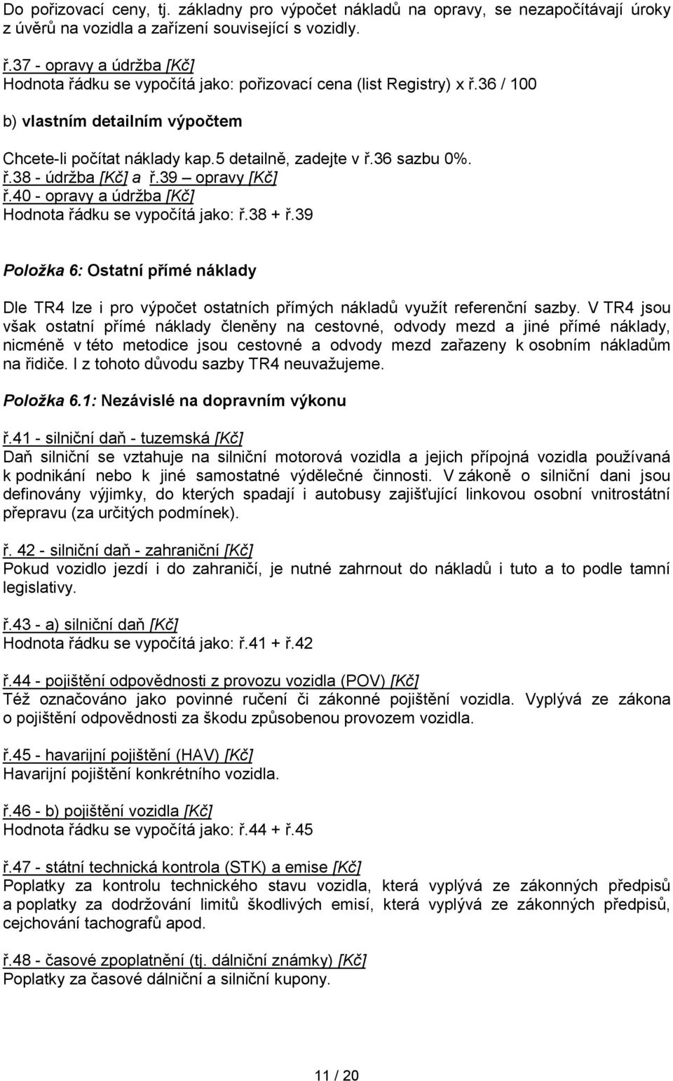 ř.38 - údržba [Kč] a ř.39 opravy [Kč] ř.40 - opravy a údržba [Kč] Hodnota řádku se vypočítá jako: ř.38 + ř.