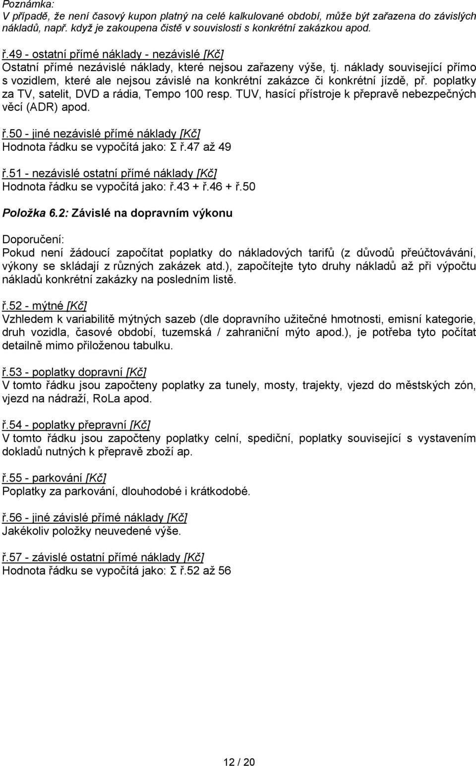náklady související přímo s vozidlem, které ale nejsou závislé na konkrétní zakázce či konkrétní jízdě, př. poplatky za TV, satelit, DVD a rádia, Tempo 100 resp.