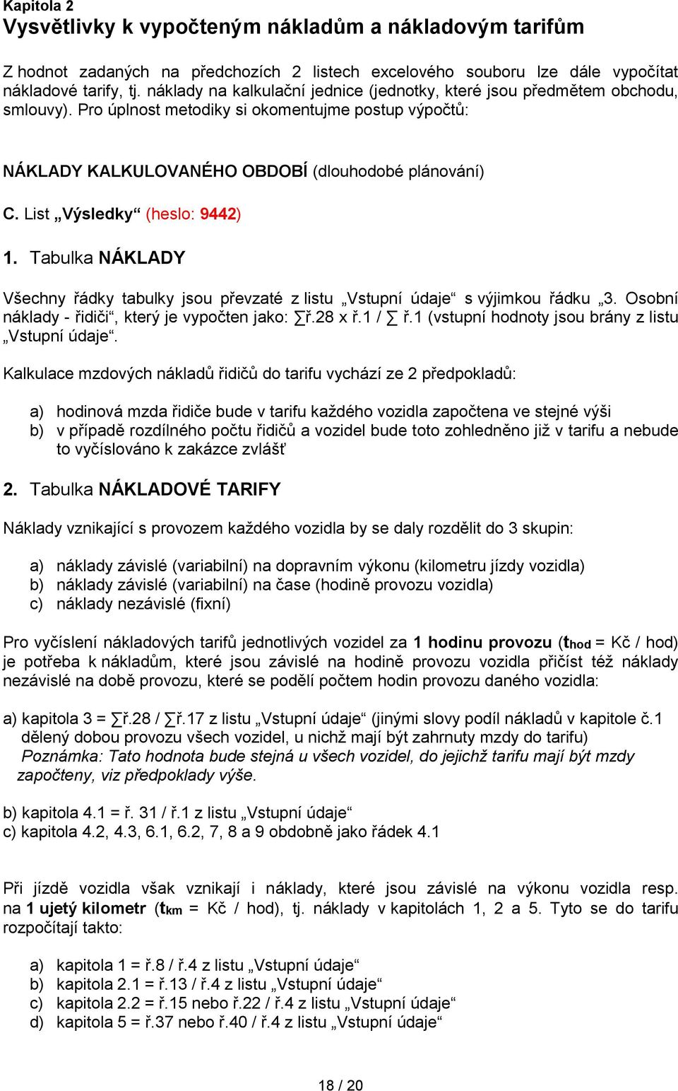 List Výsledky (heslo: 9442) 1. Tabulka NÁKLADY Všechny řádky tabulky jsou převzaté z listu Vstupní údaje s výjimkou řádku 3. Osobní náklady - řidiči, který je vypočten jako: ř.28 x ř.1 / ř.