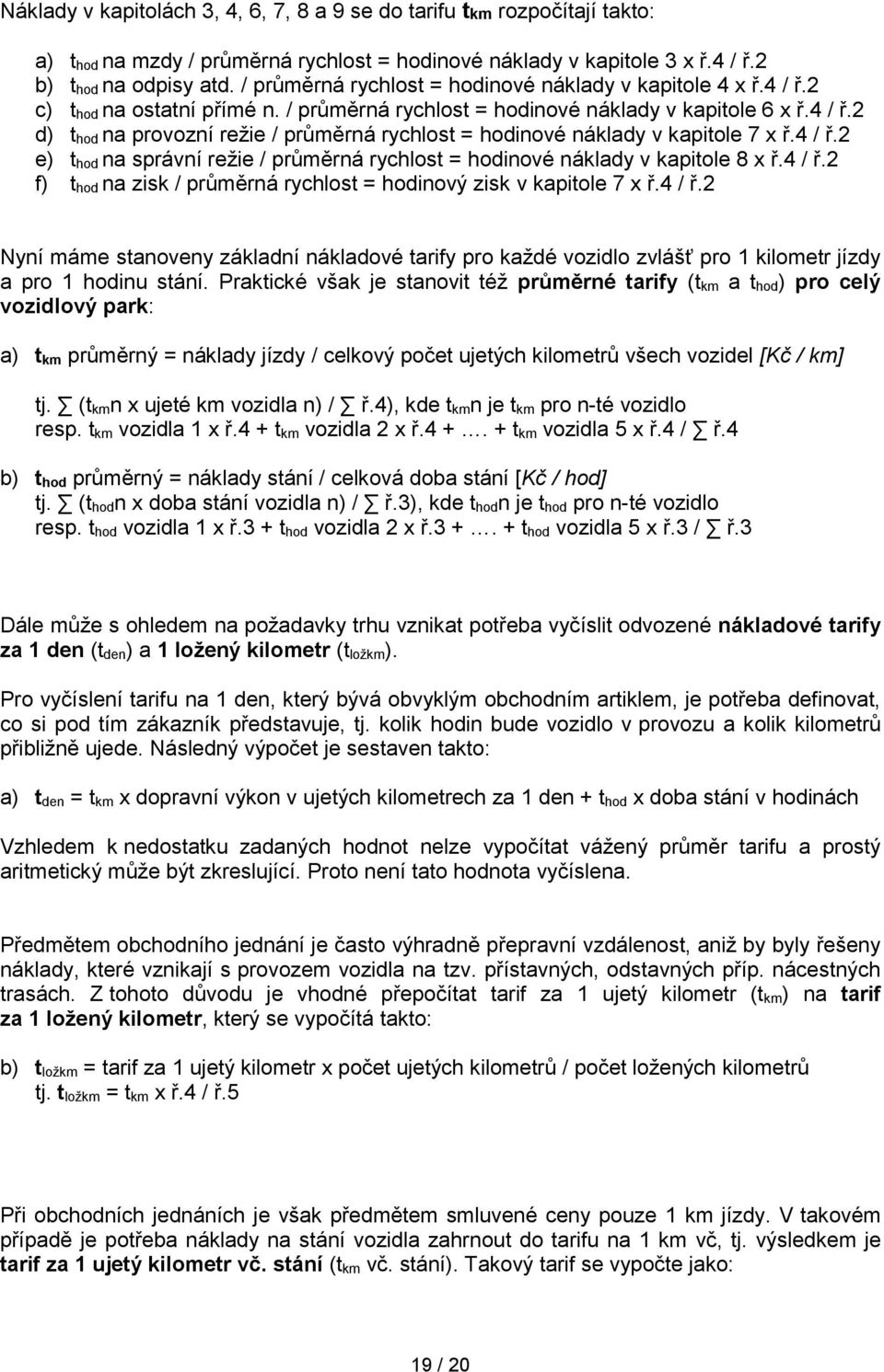 4 / ř.2 e) t hod na správní režie / průměrná rychlost = hodinové náklady v kapitole 8 x ř.4 / ř.2 f) t hod na zisk / průměrná rychlost = hodinový zisk v kapitole 7 x ř.4 / ř.2 Nyní máme stanoveny základní nákladové tarify pro každé vozidlo zvlášť pro 1 kilometr jízdy a pro 1 hodinu stání.