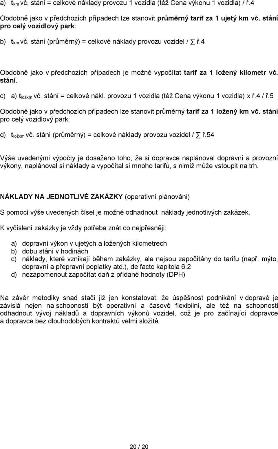 stání = celkové nákl. provozu 1 vozidla (též Cena výkonu 1 vozidla) x ř.4 / ř.5 Obdobně jako v předchozích případech lze stanovit průměrný tarif za 1 ložený km vč.