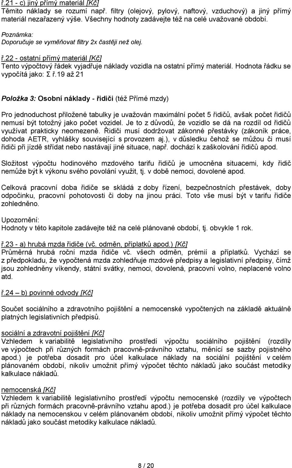 22 - ostatní přímý materiál [Kč] Tento výpočtový řádek vyjadřuje náklady vozidla na ostatní přímý materiál. Hodnota řádku se vypočítá jako: Σ ř.