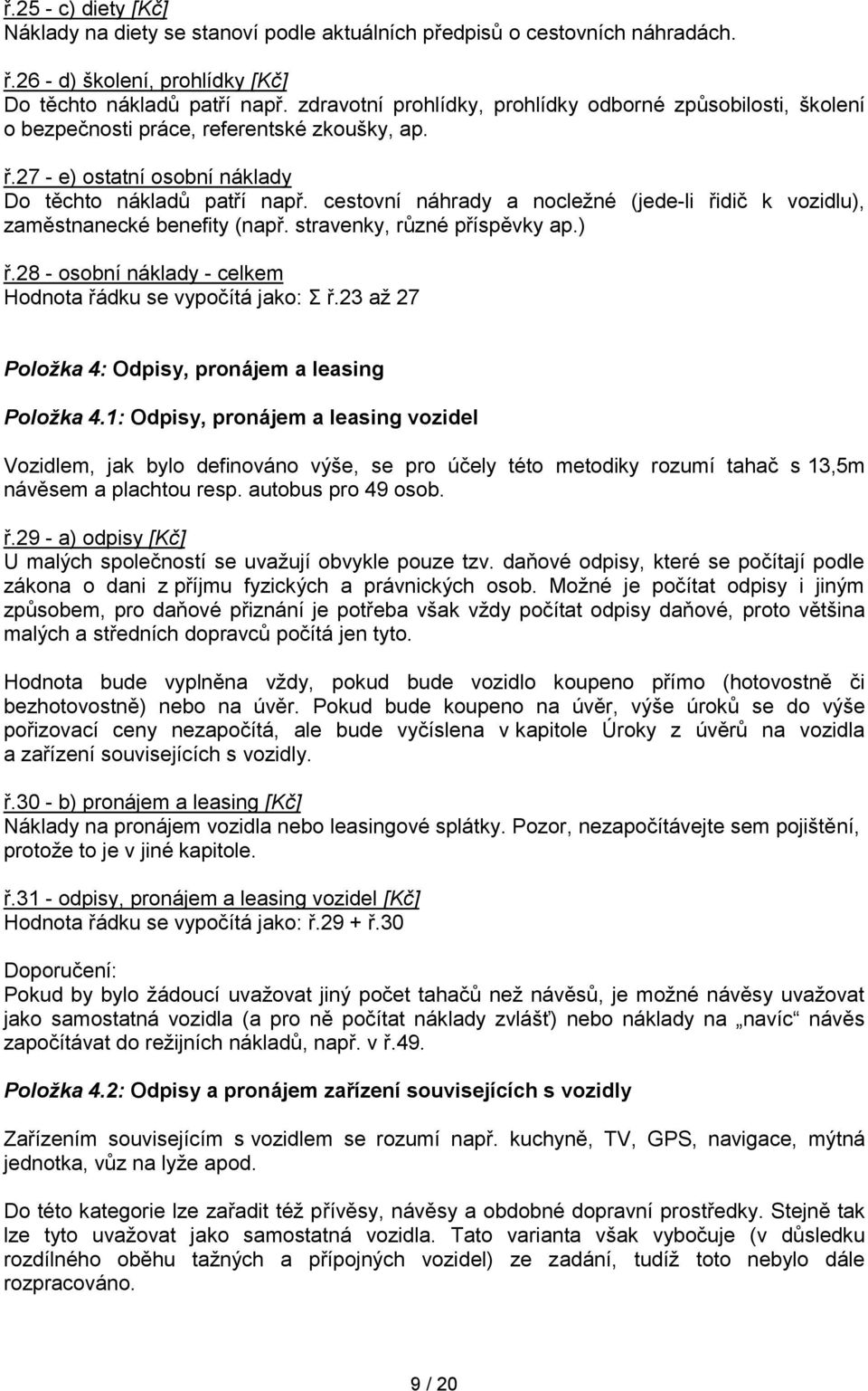 cestovní náhrady a nocležné (jede-li řidič k vozidlu), zaměstnanecké benefity (např. stravenky, různé příspěvky ap.) ř.28 - osobní náklady - celkem Hodnota řádku se vypočítá jako: Σ ř.