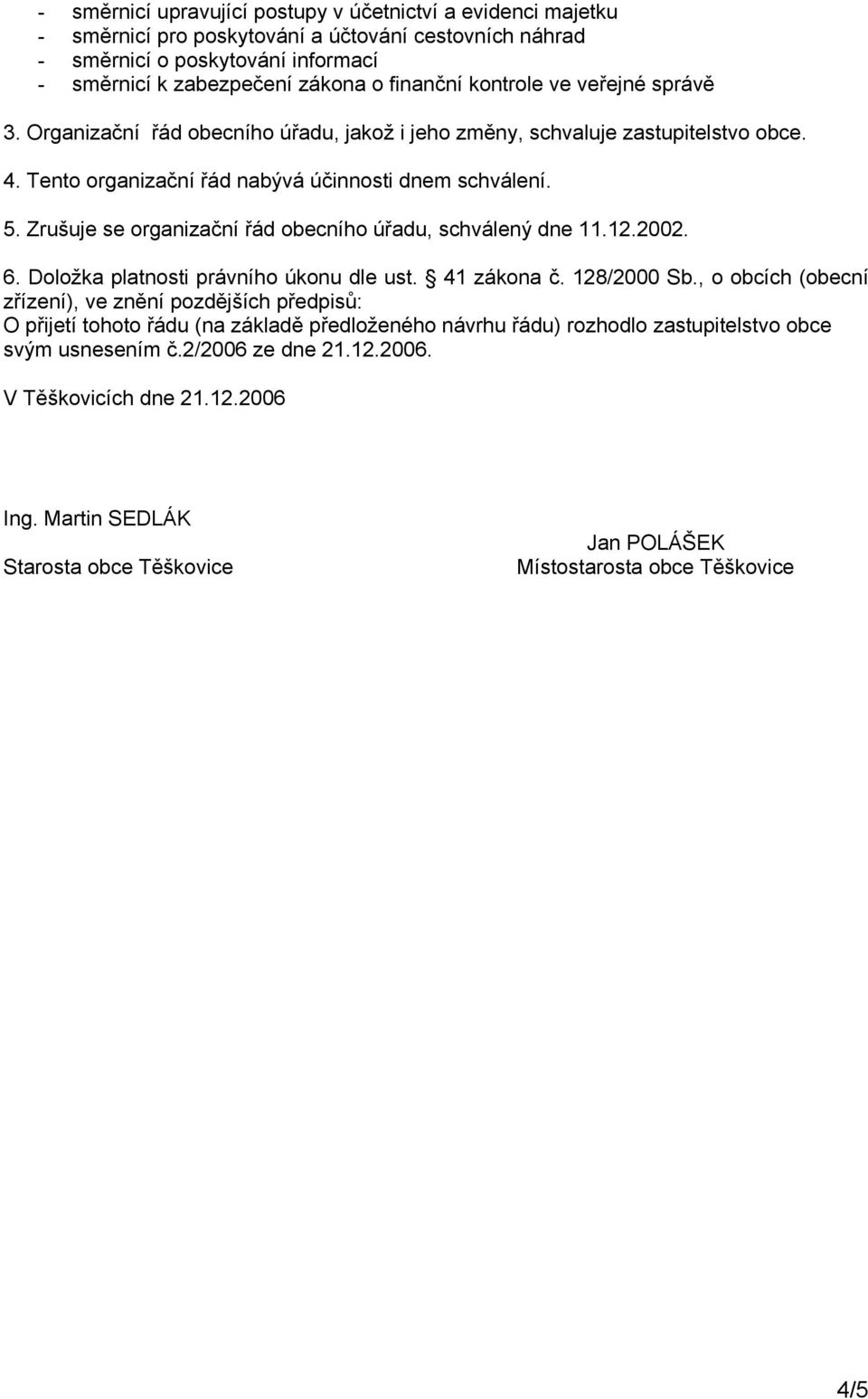 Zrušuje se organizační řád obecního úřadu, schválený dne 11.12.2002. 6. Doložka platnosti právního úkonu dle ust. 41 zákona č. 128/2000 Sb.