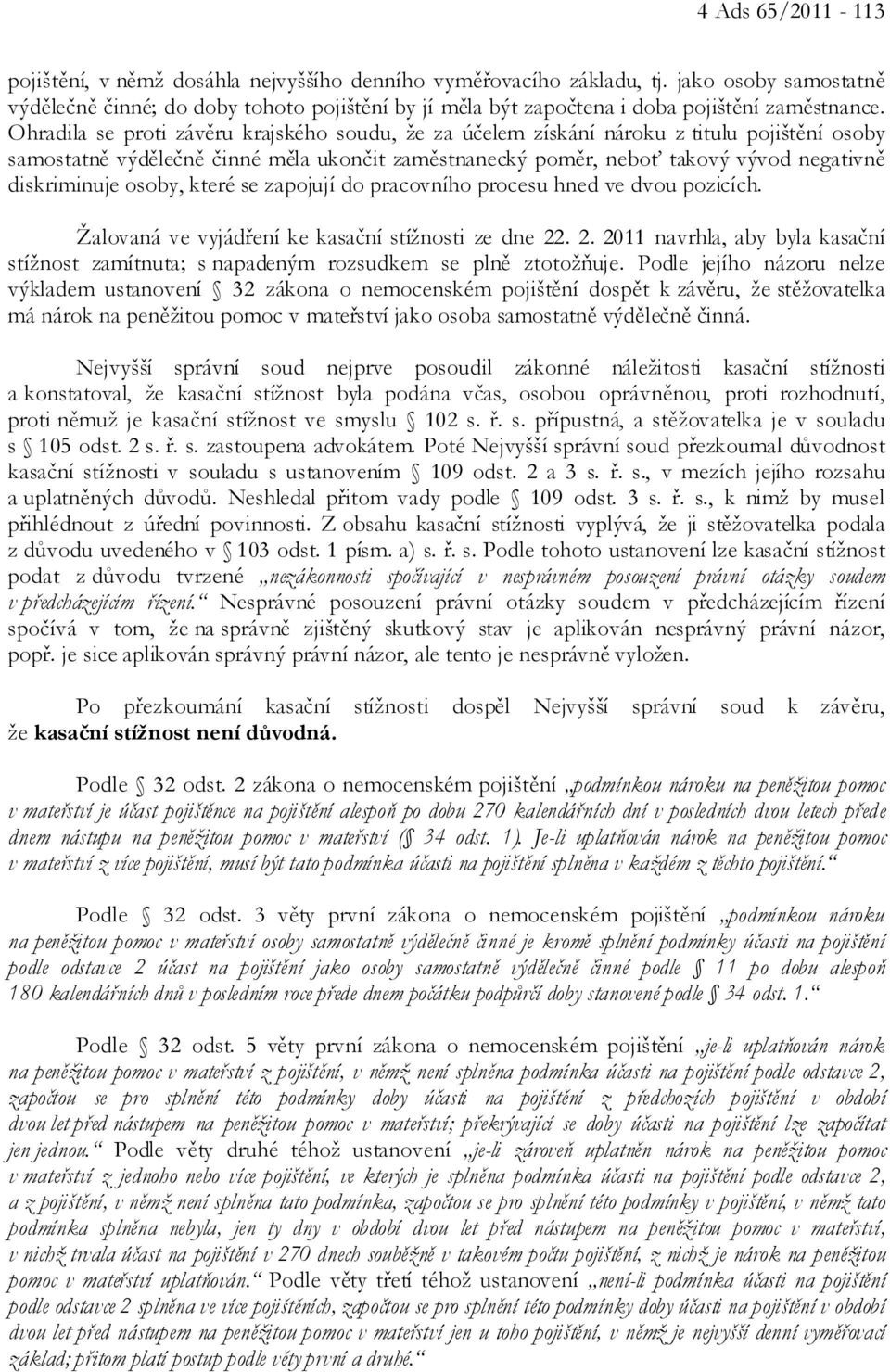 Ohradila se proti závěru krajského soudu, že za účelem získání nároku z titulu pojištění osoby samostatně výdělečně činné měla ukončit zaměstnanecký poměr, neboť takový vývod negativně diskriminuje