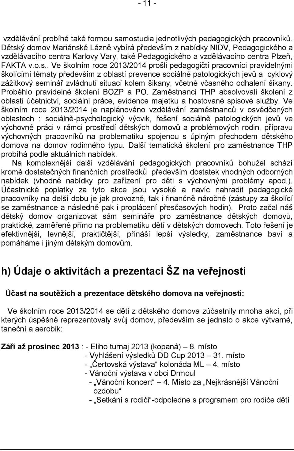 prošli pedagogičtí pracovníci pravidelnými školícími tématy především z oblastí prevence sociálně patologických jevů a cyklový zážitkový seminář zvládnutí situací kolem šikany, včetně včasného
