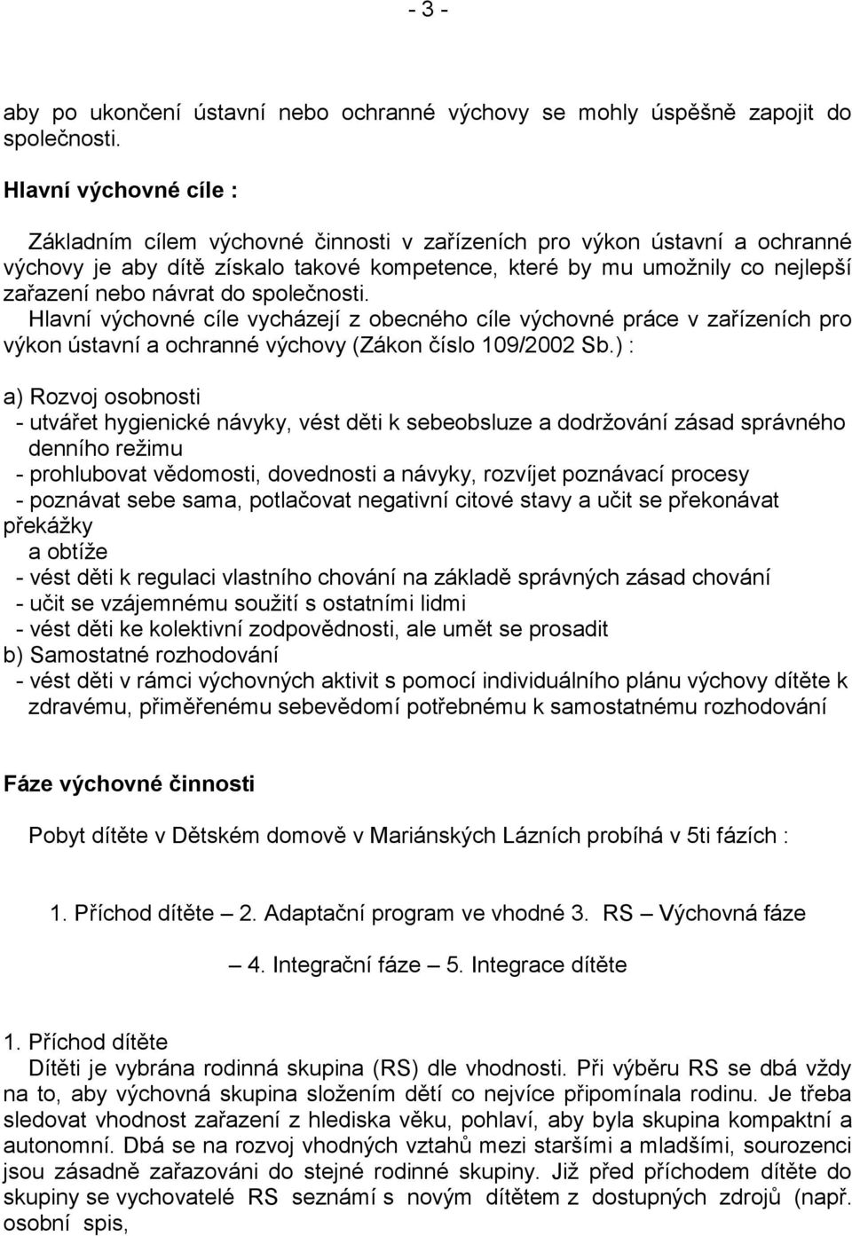 do společnosti. Hlavní výchovné cíle vycházejí z obecného cíle výchovné práce v zařízeních pro výkon ústavní a ochranné výchovy (Zákon číslo 109/2002 Sb.