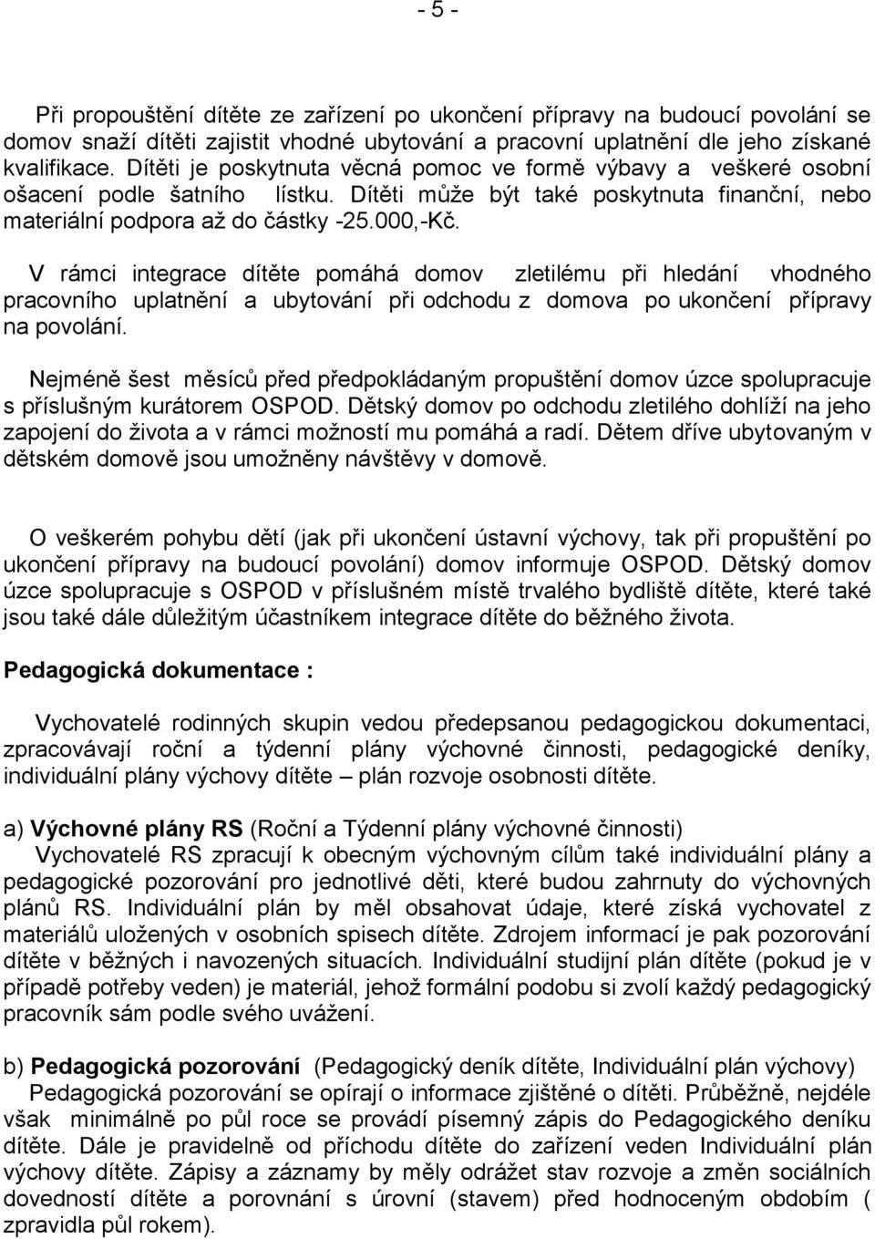 V rámci integrace dítěte pomáhá domov zletilému při hledání vhodného pracovního uplatnění a ubytování při odchodu z domova po ukončení přípravy na povolání.