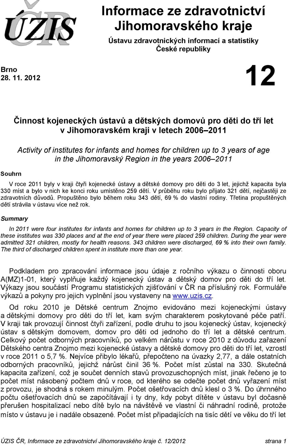 the Jihomoravský Region in the years 2006 2011 V roce 2011 byly v kraji čtyři kojenecké ústavy a dětské domovy pro děti do 3 let, jejichž kapacita byla 330 míst a bylo v nich ke konci roku umístěno