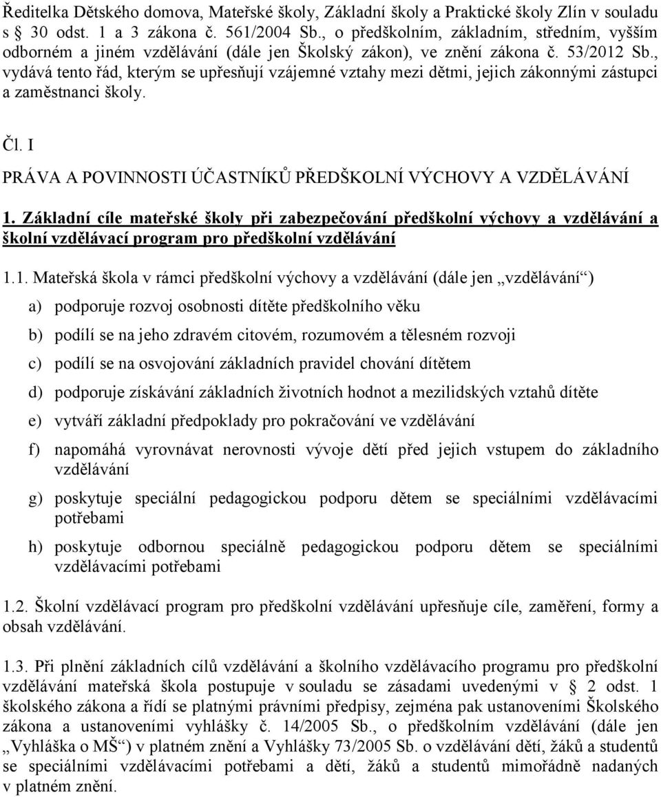 , vydává tento řád, kterým se upřesňují vzájemné vztahy mezi dětmi, jejich zákonnými zástupci a zaměstnanci školy. Čl. I PRÁVA A POVINNOSTI ÚČASTNÍKŮ PŘEDŠKOLNÍ VÝCHOVY A VZDĚLÁVÁNÍ 1.