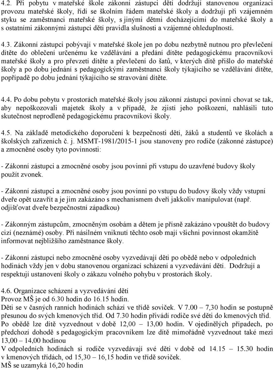 Zákonní zástupci pobývají v mateřské škole jen po dobu nezbytně nutnou pro převlečení dítěte do oblečení určenému ke vzdělávání a předání dítěte pedagogickému pracovníkovi mateřské školy a pro