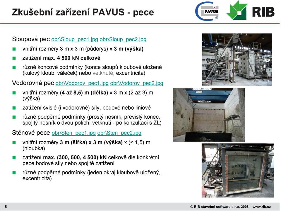 jpg vnitřní rozměry (4 až 8,5) m (délka) x 3 m x (2 až 3) m (výška) zatížení svislé (i vodorovné) síly, bodové nebo liniové různé podpěrné podmínky (prostý nosník, převislý konec, spojitý nosník o