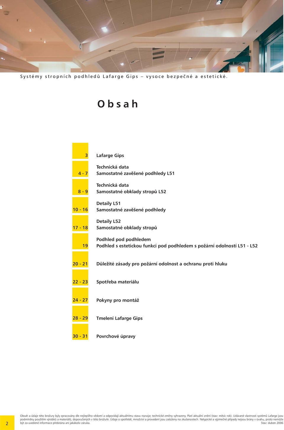 Samostatné obklady stropů Podhled pod podhledem Podhled s estetickou funkcí pod podhledem s požární odolností L51 - L52 20-21 Důležité zásady pro požární odolnost a ochranu proti hluku 22-23 Spotřeba