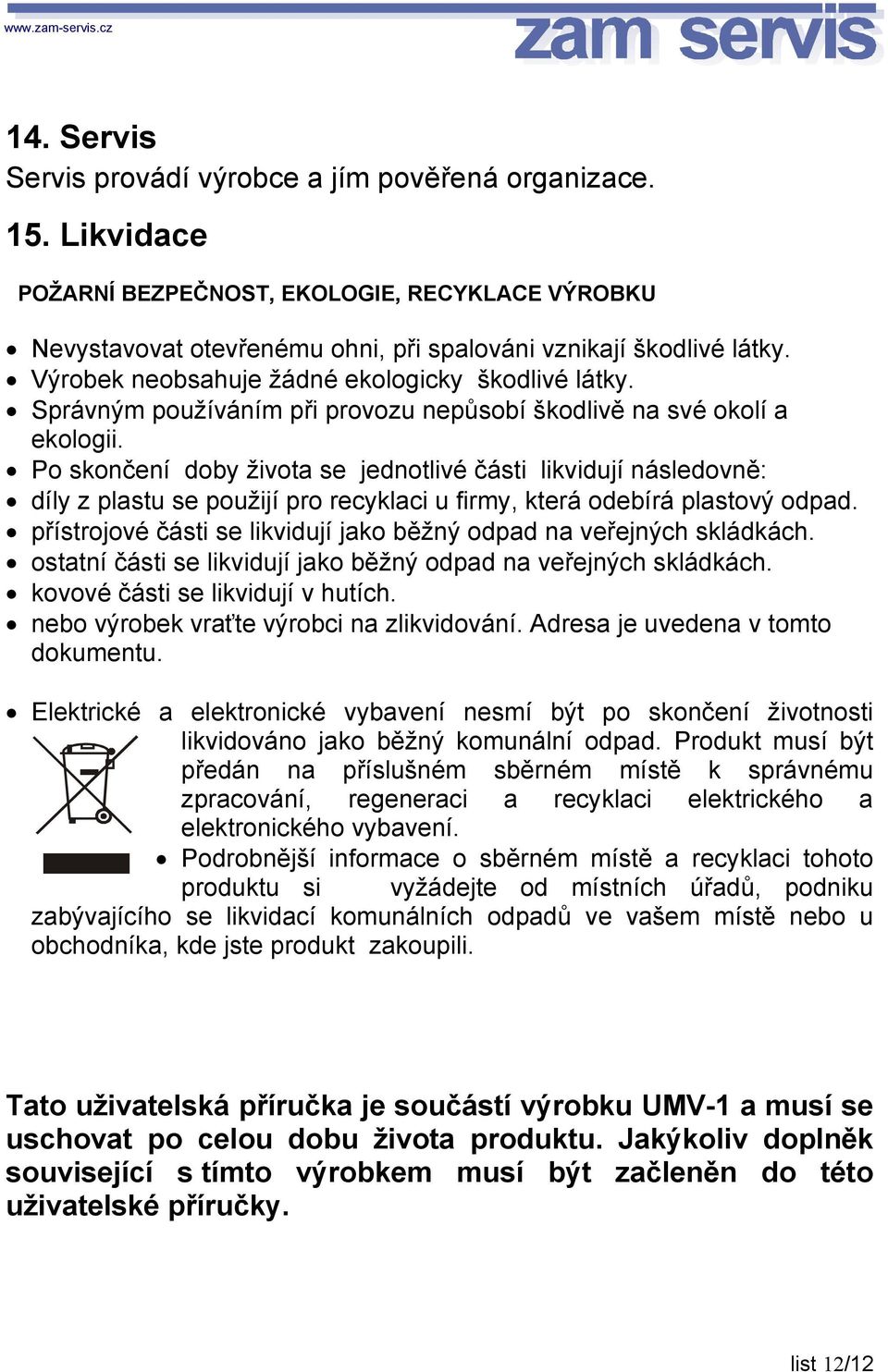 Po skončení doby života se jednotlivé části likvidují následovně: díly z plastu se použijí pro recyklaci u firmy, která odebírá plastový odpad.