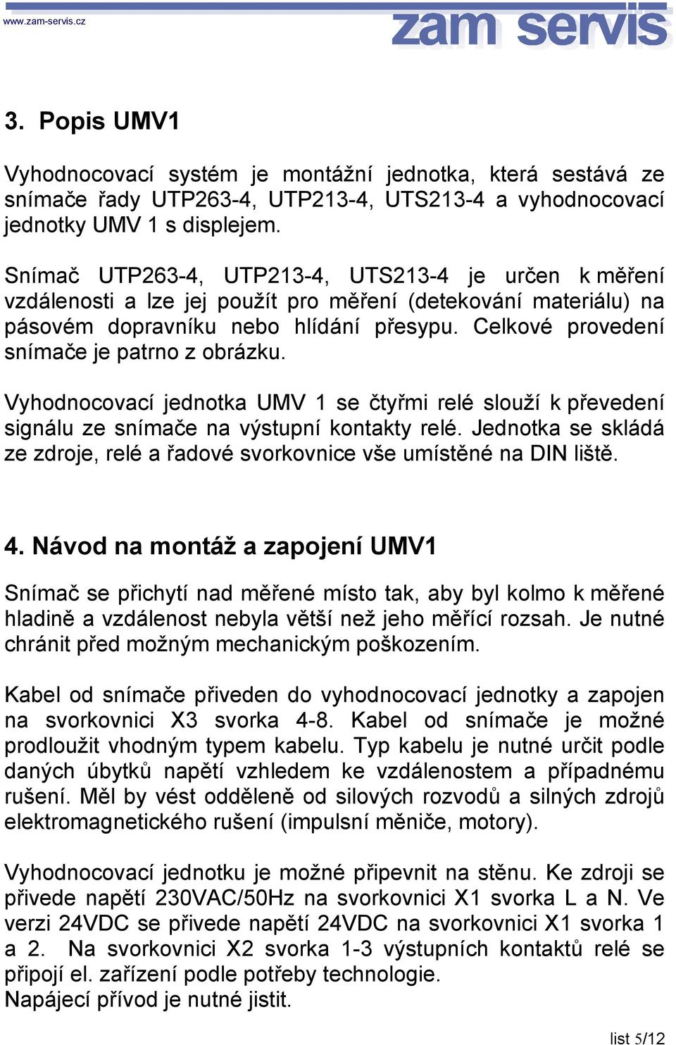 Celkové provedení snímače je patrno z obrázku. Vyhodnocovací jednotka UMV 1 se čtyřmi relé slouží k převedení signálu ze snímače na výstupní kontakty relé.