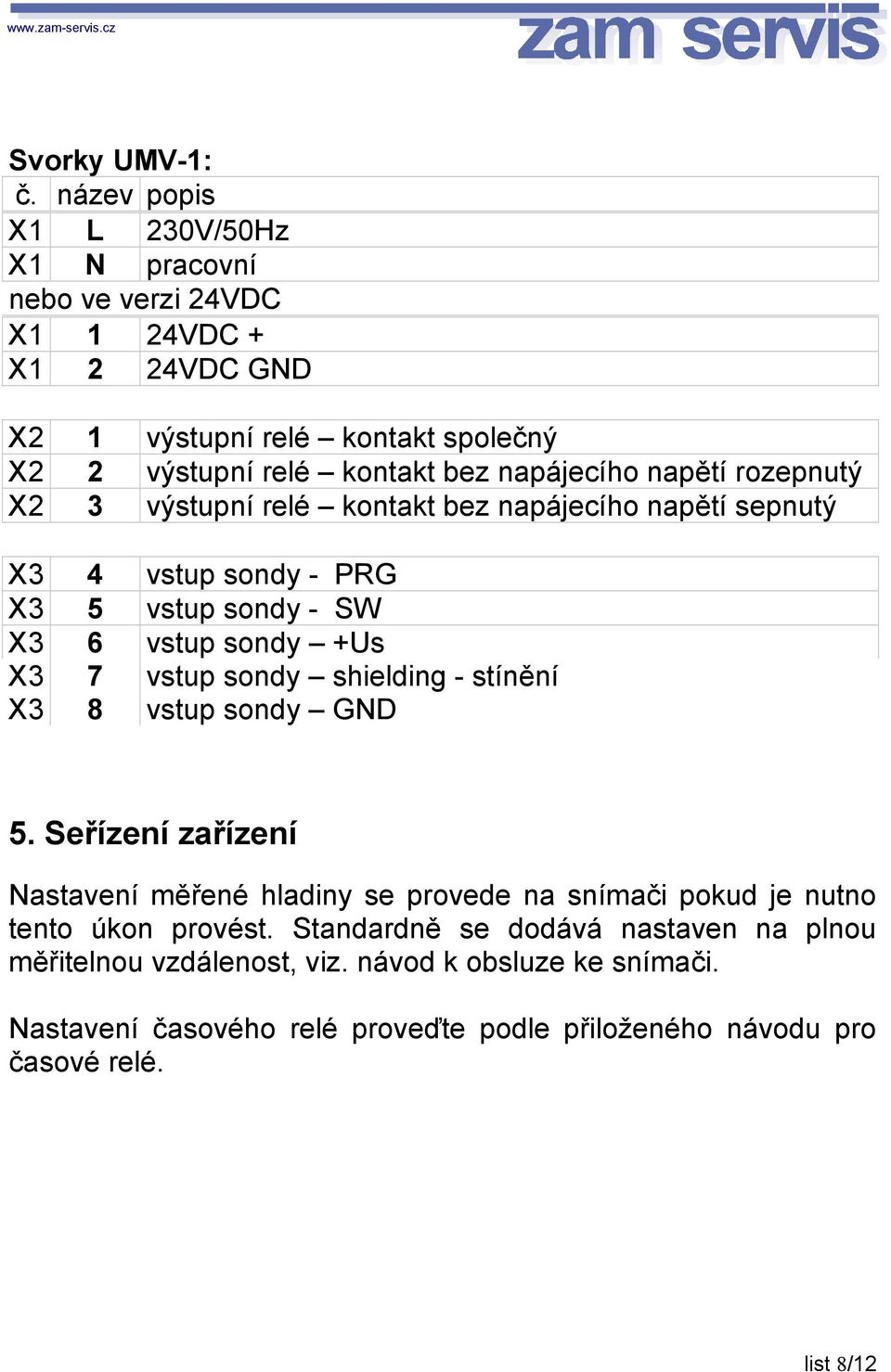 napájecího napětí rozepnutý X2 3 výstupní relé kontakt bez napájecího napětí sepnutý X3 4 vstup sondy - PRG X3 5 vstup sondy - SW X3 6 vstup sondy +Us X3 7 vstup