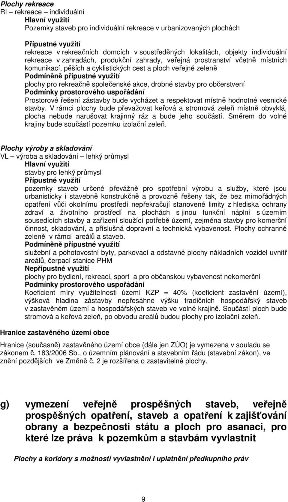 pro rekreačně společenské akce, drobné stavby pro občerstvení Podmínky prostorového uspořádání Prostorové řešení zástavby bude vycházet a respektovat místně hodnotné vesnické stavby.