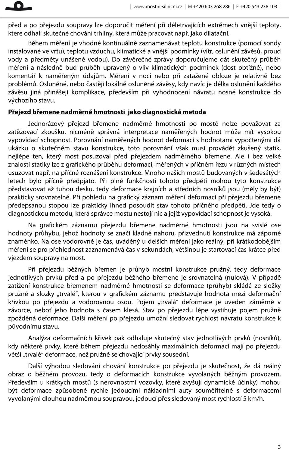 unášené vodou). Do závěrečné zprávy doporučujeme dát skutečný průběh měření a následně buď průběh upravený o vliv klimatických podmínek (dost obtížné), nebo komentář k naměřeným údajům.