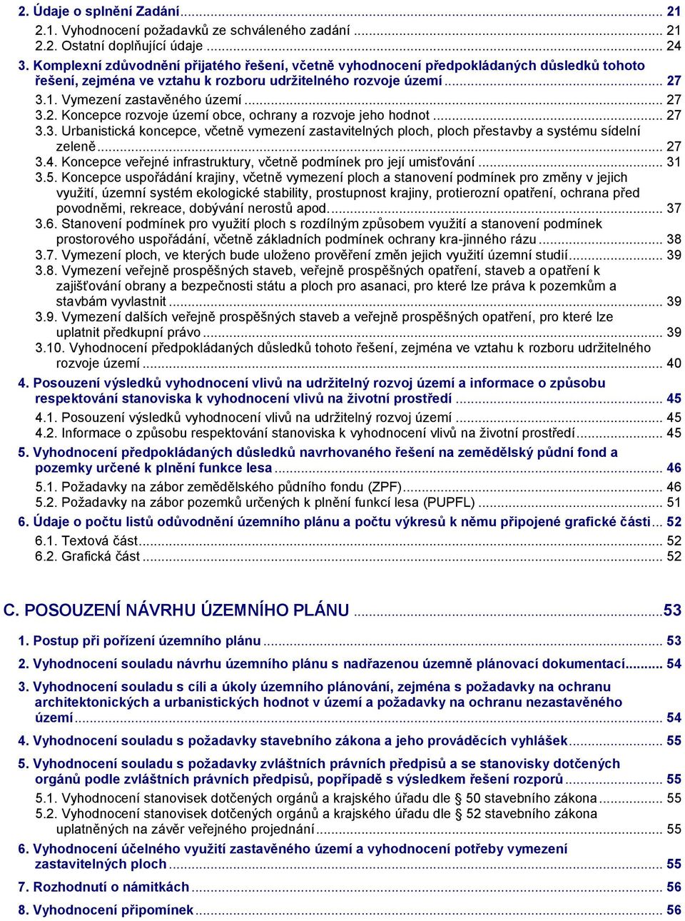 3.1. Vymezení zastavěného území... 27 3.2. Koncepce rozvoje území obce, ochrany a rozvoje jeho hodnot... 27 3.3. Urbanistická koncepce, včetně vymezení zastavitelných ploch, ploch přestavby a systému sídelní zeleně.