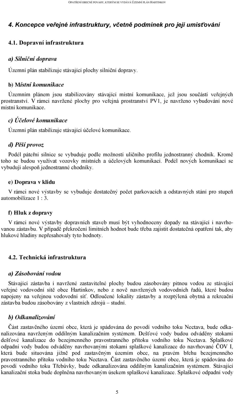 V rámci navržené plochy pro veřejná prostranství PV1, je navrženo vybudování nové místní komunikace. c) Účelové komunikace Územní plán stabilizuje stávající účelové komunikace.