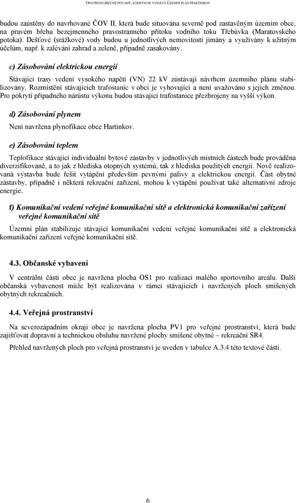 c) Zásobování elektrickou energií Stávající trasy vedení vysokého napětí (VN) 22 kv zůstávají návrhem územního plánu stabilizovány.