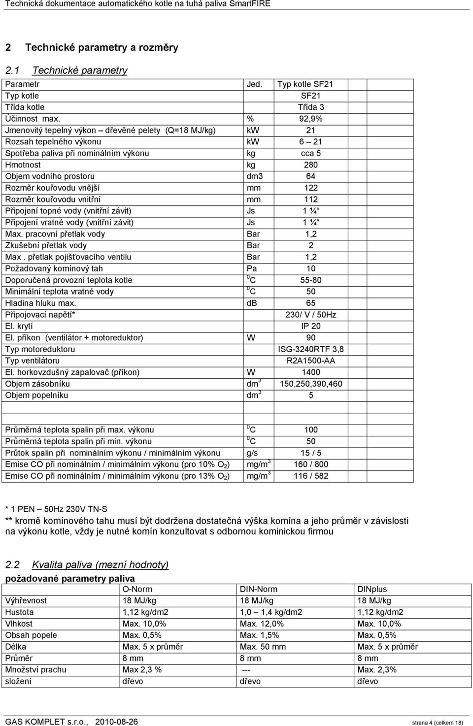 kouřovodu vnější mm 122 Rozměr kouřovodu vnitřní mm 112 Připojení topné vody (vnitřní závit) Js 1 ¼ Připojení vratné vody (vnitřní závit) Js 1 ¼ Max.