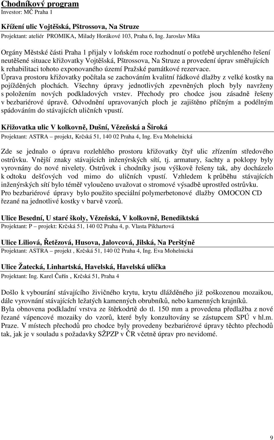 rehabilitaci tohoto exponovaného území Pražské památkové rezervace. Úprava prostoru křižovatky počítala se zachováním kvalitní řádkové dlažby z velké kostky na pojížděných plochách.