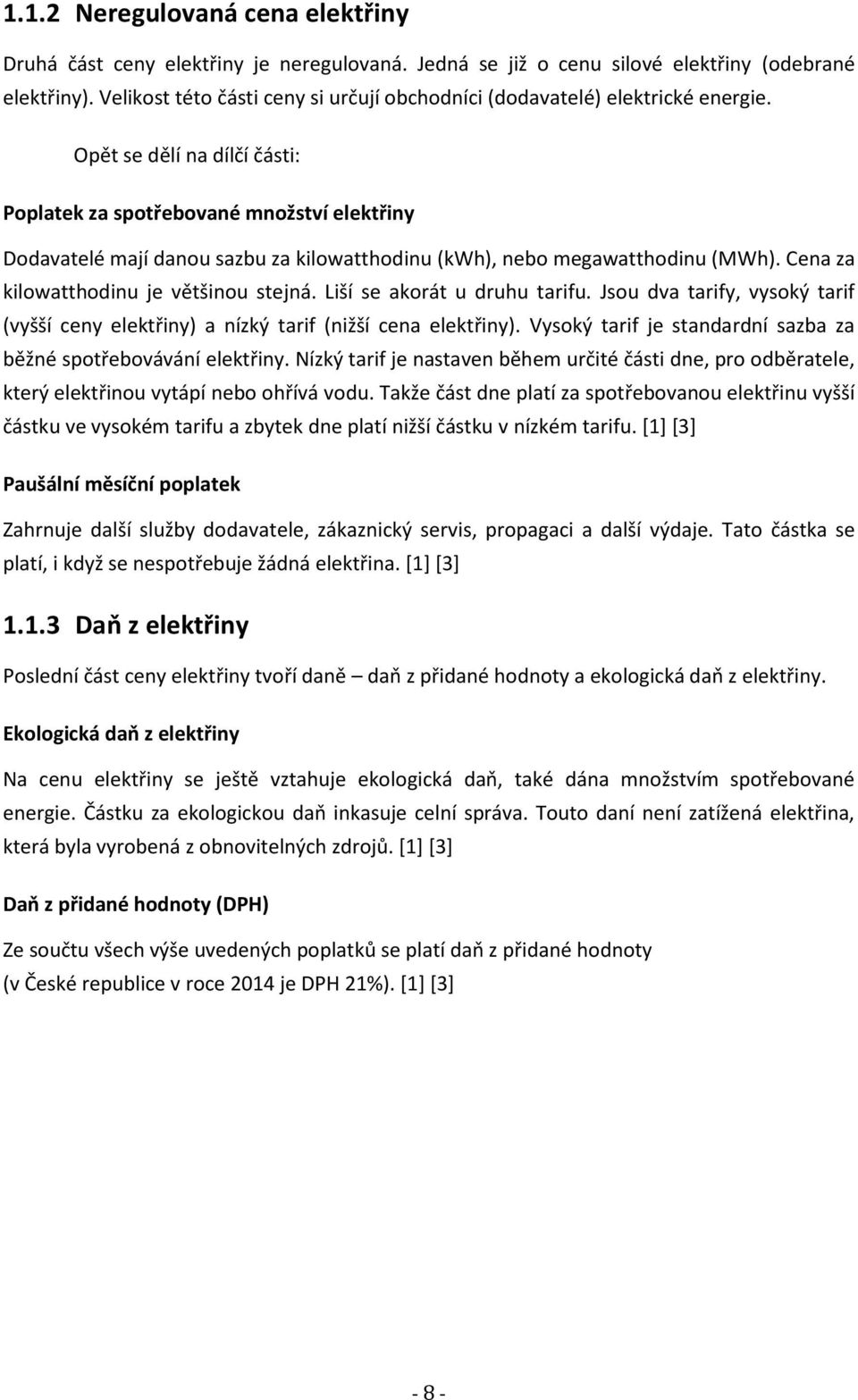 Opět se dělí na dílčí části: Poplatek za spotřebované množství elektřiny Dodavatelé mají danou sazbu za kilowatthodinu (kwh), nebo megawatthodinu (MWh). Cena za kilowatthodinu je většinou stejná.