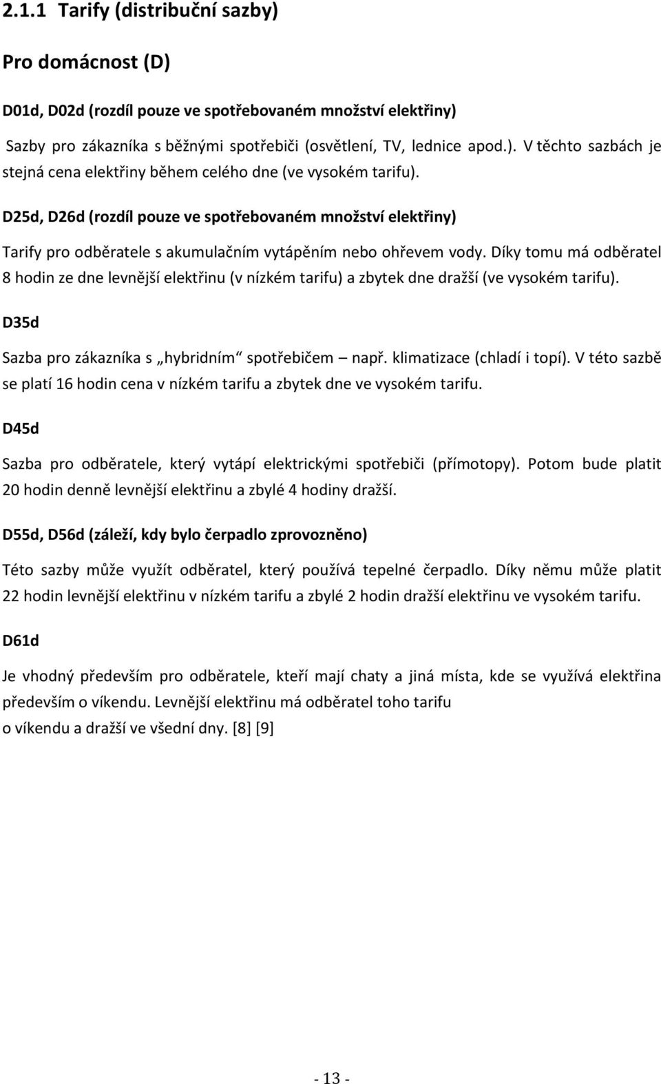 Díky tomu má odběratel 8 hodin ze dne levnější elektřinu (v nízkém tarifu) a zbytek dne dražší (ve vysokém tarifu). D35d Sazba pro zákazníka s hybridním spotřebičem např. klimatizace (chladí i topí).