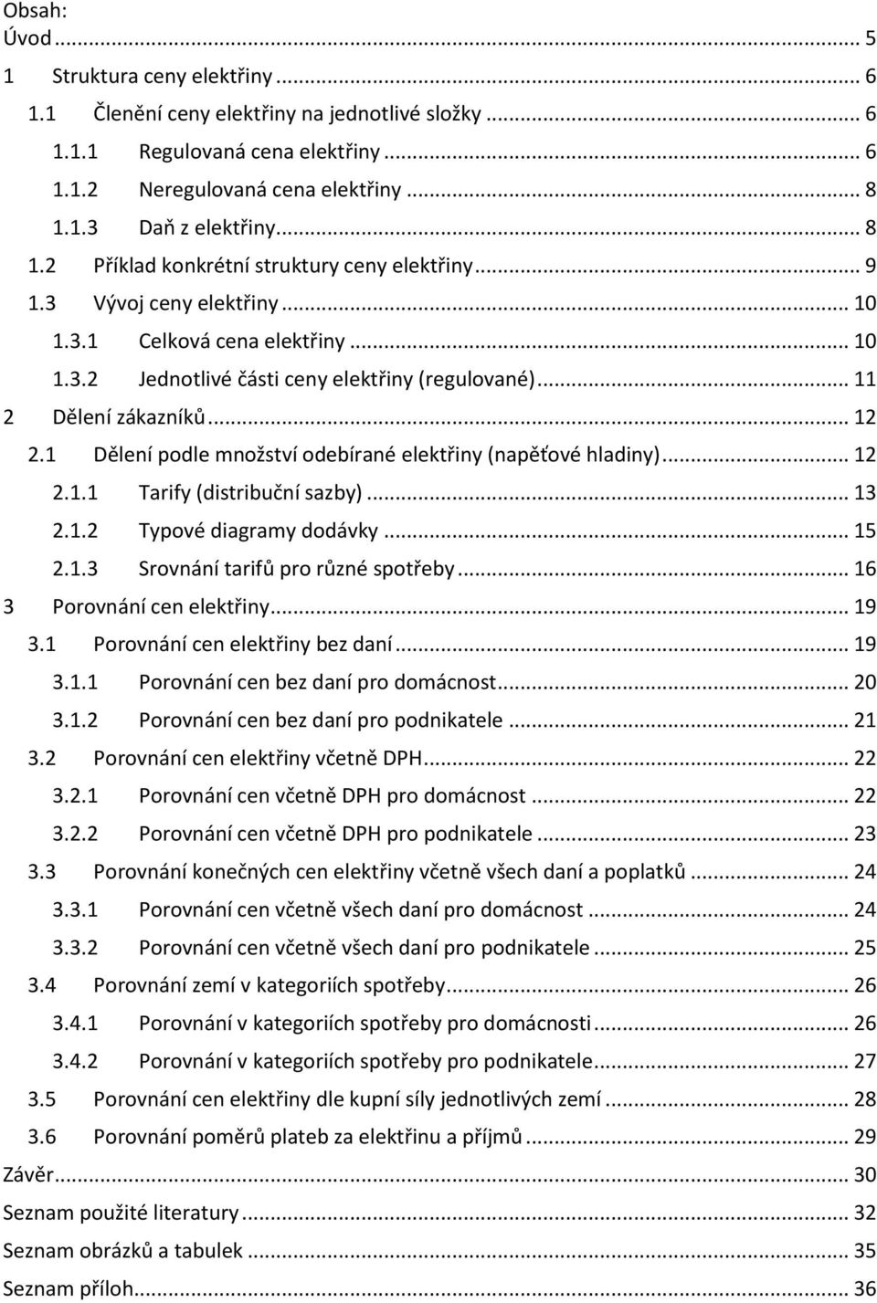 .. 12 2.1 Dělení podle množství odebírané elektřiny (napěťové hladiny)... 12 2.1.1 Tarify (distribuční sazby)... 13 2.1.2 Typové diagramy dodávky... 15 2.1.3 Srovnání tarifů pro různé spotřeby.