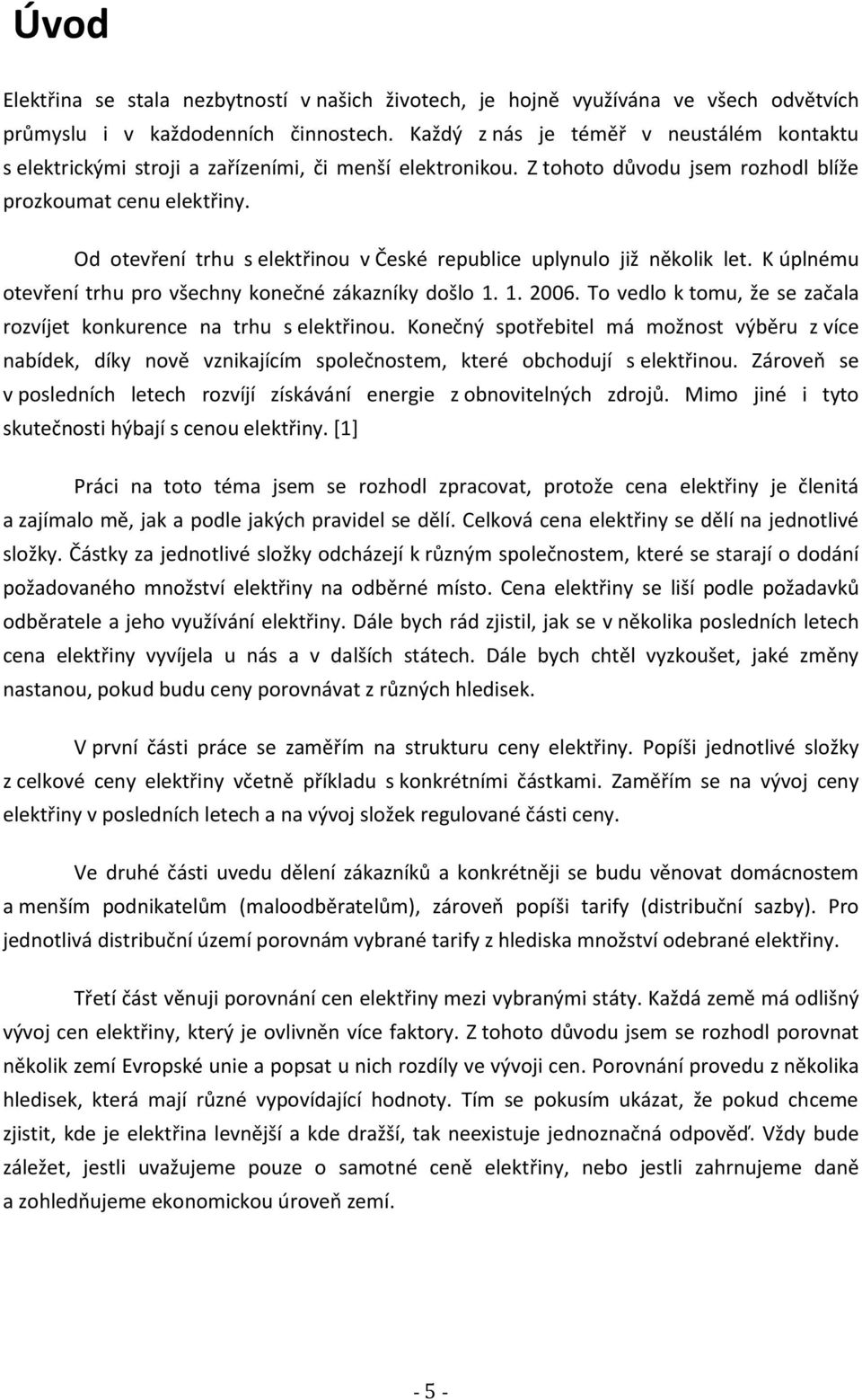 Od otevření trhu s elektřinou v České republice uplynulo již několik let. K úplnému otevření trhu pro všechny konečné zákazníky došlo 1. 1. 2006.