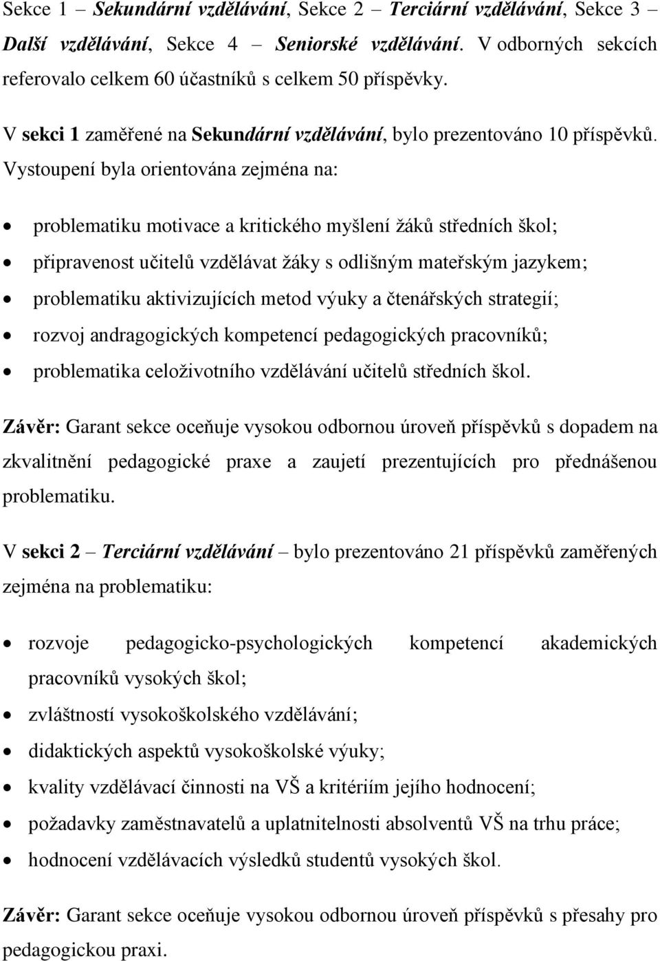 Vystoupení byla orientována zejména na: problematiku motivace a kritického myšlení žáků středních škol; připravenost učitelů vzdělávat žáky s odlišným mateřským jazykem; problematiku aktivizujících