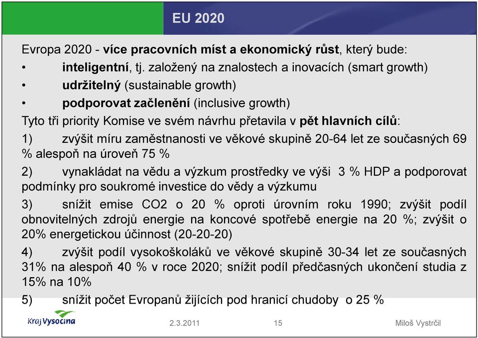 míru zaměstnanosti ve věkové skupině 20-64 let ze současných 69 %alespoň na úroveň 75 % 2) vynakládat na vědu avýzkum prostředky ve výši 3%HDP apodporovat podmínkypro soukroméinvestice do vědy