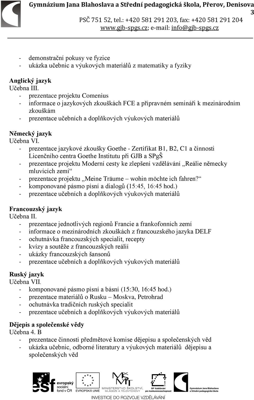 - prezentace jazykové zkoušky Goethe - Zertifikat B1, B2, C1 a činnosti Licenčního centra Goethe Institutu při GJB a SPgŠ - prezentace projektu Moderní cesty ke zlepšení vzdělávání Reálie německy