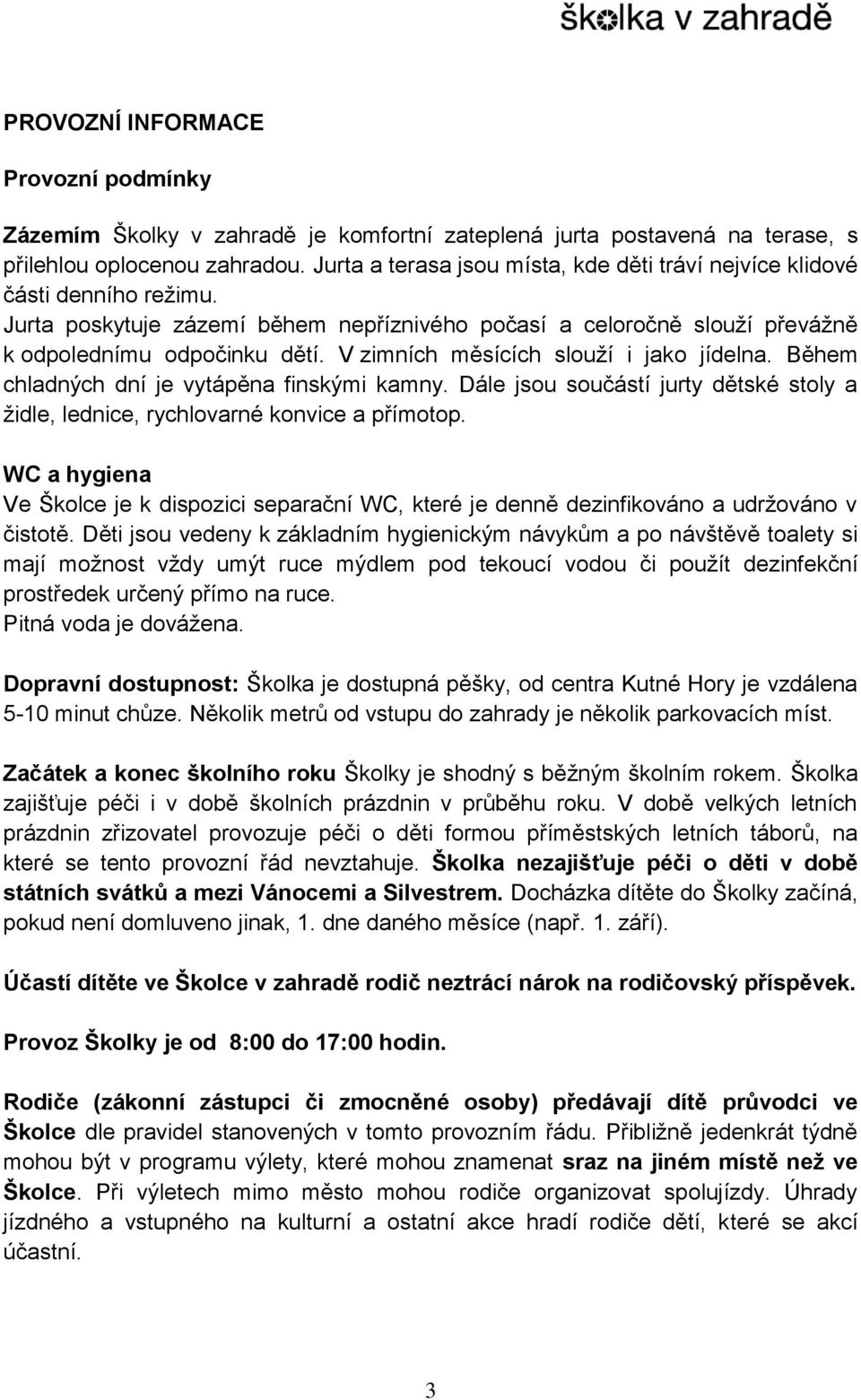 V zimních měsících slouží i jako jídelna. Během chladných dní je vytápěna finskými kamny. Dále jsou součástí jurty dětské stoly a židle, lednice, rychlovarné konvice a přímotop.