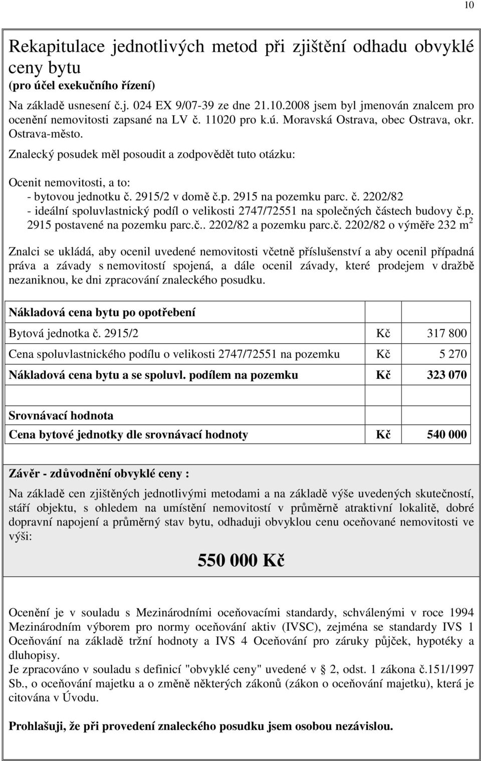 č. 2202/82 - ideální spoluvlastnický podíl o velikosti 2747/72551 na společných částech budovy č.p. 2915 postavené na pozemku parc.č.. 2202/82 a pozemku parc.č. 2202/82 o výměře 232 m 2 Znalci se